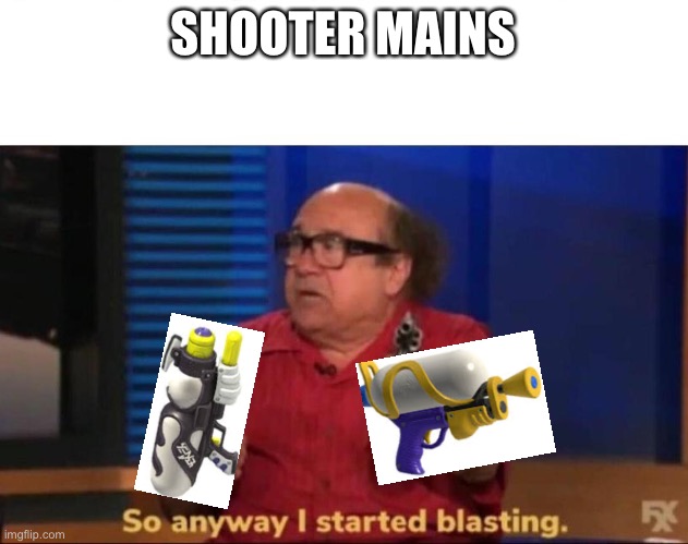 I don’t hate shooter mains its just their playstyle | SHOOTER MAINS | image tagged in so anyway i started blasting | made w/ Imgflip meme maker