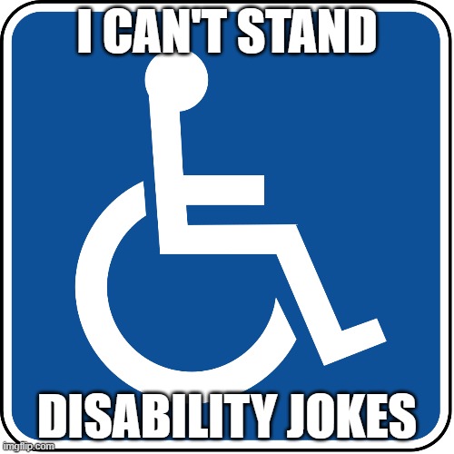 I CAN'T STAND; DISABILITY JOKES | made w/ Imgflip meme maker