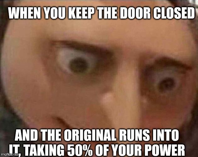 gru meme | WHEN YOU KEEP THE DOOR CLOSED; AND THE ORIGINAL RUNS INTO IT, TAKING 50% OF YOUR POWER | image tagged in gru meme,meme | made w/ Imgflip meme maker