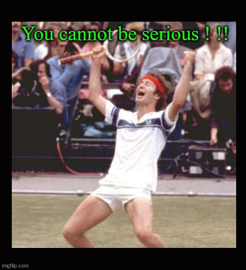 You cannot be serious | You cannot be serious ! !! | image tagged in john mcenroe | made w/ Imgflip meme maker