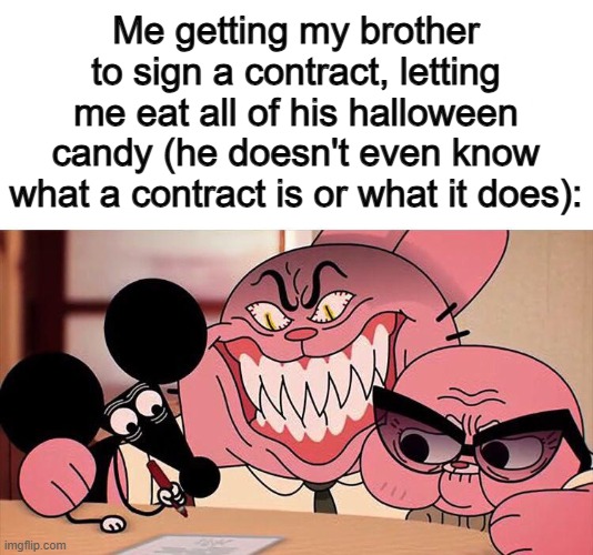 >:] | Me getting my brother to sign a contract, letting me eat all of his halloween candy (he doesn't even know what a contract is or what it does): | made w/ Imgflip meme maker