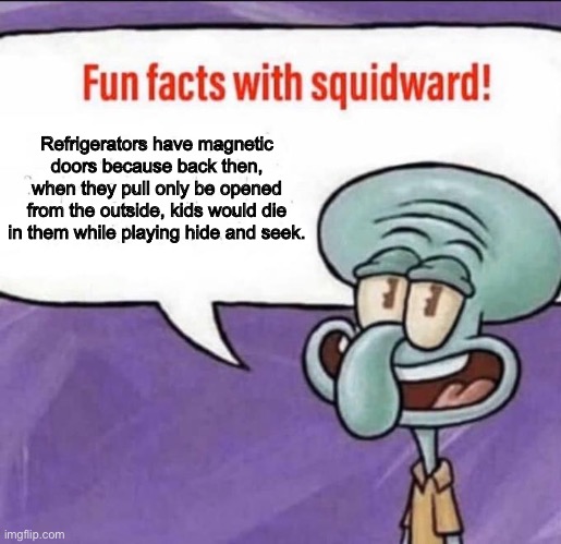 Fun Facts with Squidward | Refrigerators have magnetic doors because back then, when they pull only be opened from the outside, kids would die
in them while playing hide and seek. | image tagged in fun facts with squidward | made w/ Imgflip meme maker