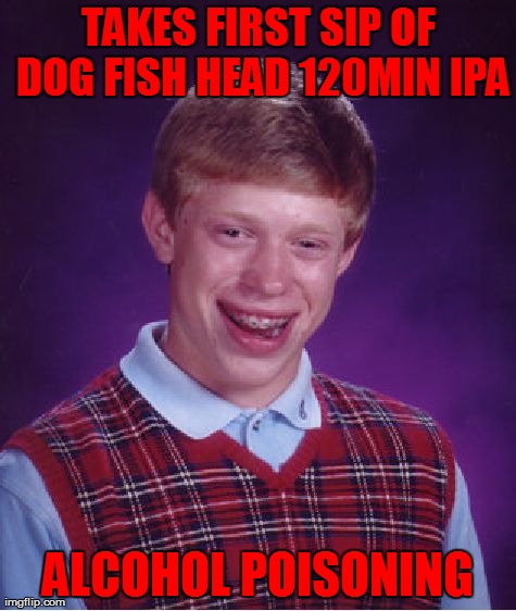 Bad Luck Brian | TAKES FIRST SIP OF DOG FISH HEAD 120MIN IPA ALCOHOL POISONING | image tagged in memes,bad luck brian | made w/ Imgflip meme maker