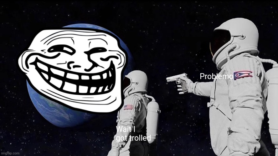 Problem | Problemo; Wait I got trolled | image tagged in memes,always has been | made w/ Imgflip meme maker