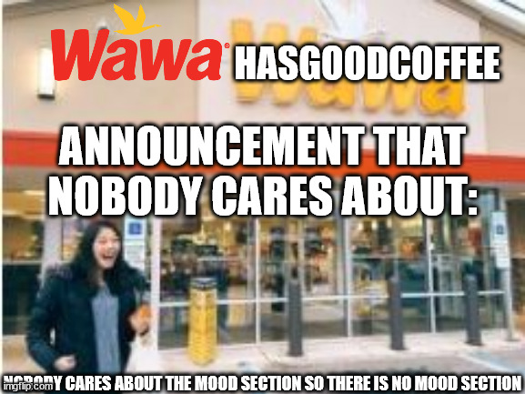 WaWa of Derm | HASGOODCOFFEE NOBODY CARES ABOUT THE MOOD SECTION SO THERE IS NO MOOD SECTION ANNOUNCEMENT THAT NOBODY CARES ABOUT: | image tagged in wawa of derm | made w/ Imgflip meme maker