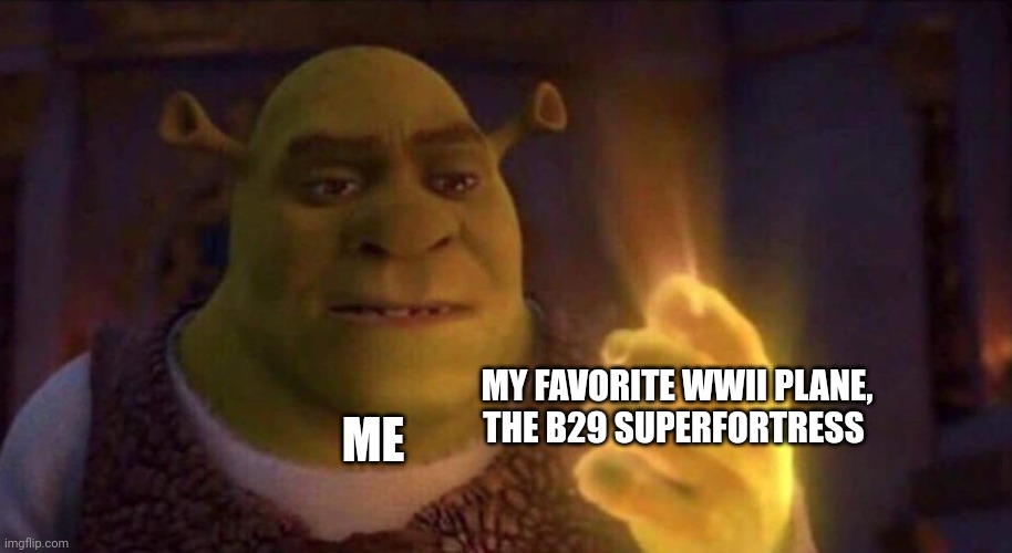 The B29 is my favorite WWII plane | MY FAVORITE WWII PLANE, THE B29 SUPERFORTRESS; ME | image tagged in shrek glowing hand | made w/ Imgflip meme maker