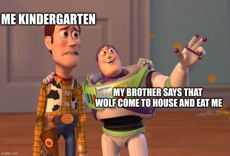 X, X Everywhere | ME KINDERGARTEN; MY BROTHER SAYS THAT  WOLF COME TO HOUSE AND EAT ME | image tagged in memes,x x everywhere | made w/ Imgflip meme maker