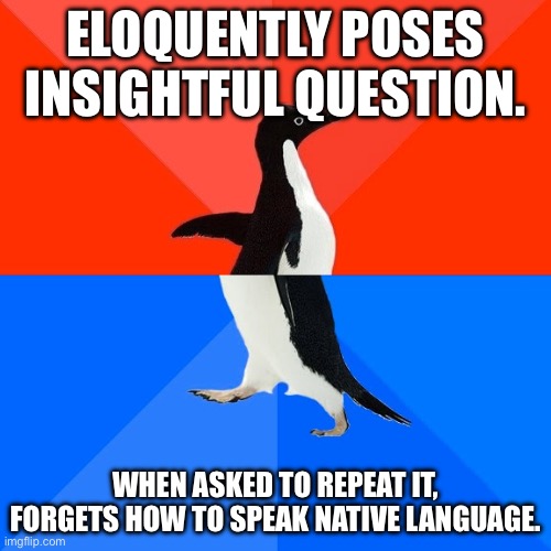 Those of you who’ve seen Nintendo Memes 12 will know this. | ELOQUENTLY POSES INSIGHTFUL QUESTION. WHEN ASKED TO REPEAT IT, FORGETS HOW TO SPEAK NATIVE LANGUAGE. | image tagged in memes,socially awesome awkward penguin,smg4,smg3 | made w/ Imgflip meme maker