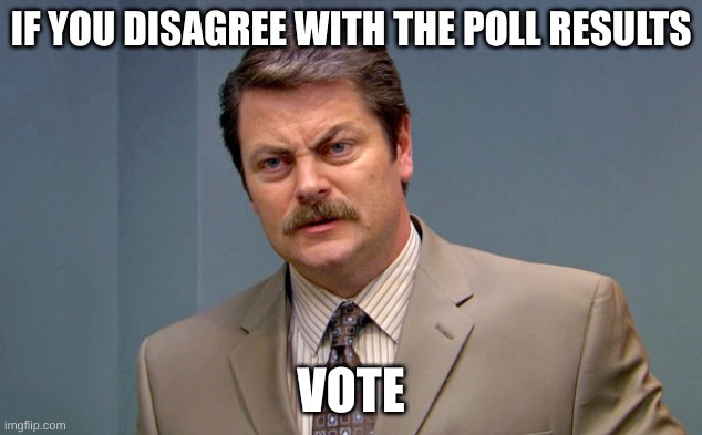 Nick Offerman/Ron Swanson | IF YOU DISAGREE WITH THE POLL RESULTS; VOTE | image tagged in nick offerman/ron swanson,woodworking | made w/ Imgflip meme maker
