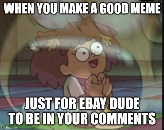 Internal screaming (Amphibia) | WHEN YOU MAKE A GOOD MEME; JUST FOR EBAY DUDE TO BE IN YOUR COMMENTS | image tagged in internal screaming amphibia | made w/ Imgflip meme maker