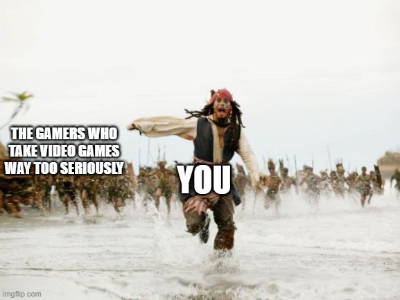Jack Sparrow Being Chased Meme | THE GAMERS WHO TAKE VIDEO GAMES WAY TOO SERIOUSLY YOU | image tagged in memes,jack sparrow being chased | made w/ Imgflip meme maker