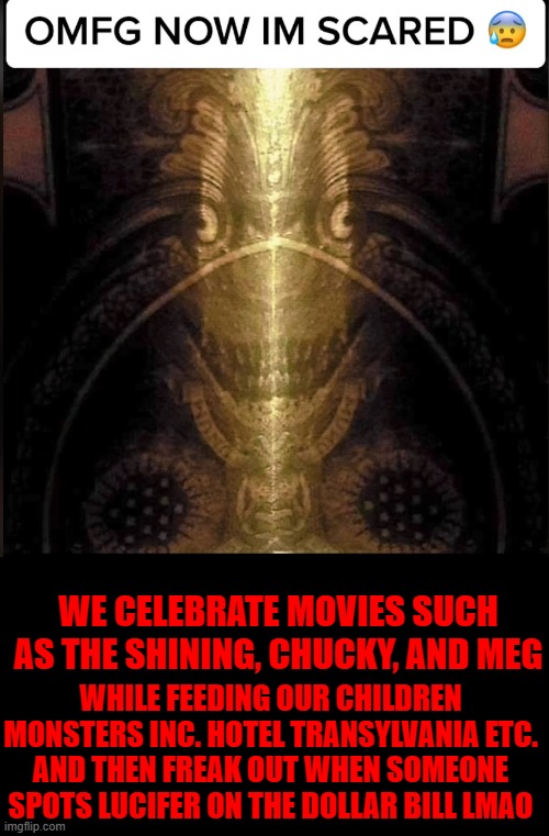Dollar Devil | WE CELEBRATE MOVIES SUCH AS THE SHINING, CHUCKY, AND MEG; WHILE FEEDING OUR CHILDREN MONSTERS INC. HOTEL TRANSYLVANIA ETC.
AND THEN FREAK OUT WHEN SOMEONE SPOTS LUCIFER ON THE DOLLAR BILL LMAO | image tagged in dollar devil | made w/ Imgflip meme maker