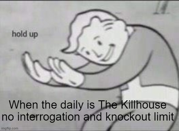 WAIT A MINIUTE- | When the daily is The Killhouse no interrogation and knockout limit | image tagged in fallout hold up | made w/ Imgflip meme maker