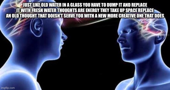 Spiritual couples be like | JUST LIKE OLD WATER IN A GLASS YOU HAVE TO DUMP IT AND REPLACE IT WITH FRESH WATER THOUGHTS ARE ENERGY THEY TAKE UP SPACE REPLACE AN OLD THOUGHT THAT DOESN’T SERVE YOU WITH A NEW MORE CREATIVE ONE THAT DOES | image tagged in spiritual couples be like | made w/ Imgflip meme maker