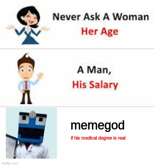 what you should never ask | memegod; if his medical degree is real | image tagged in never ask a woman her age | made w/ Imgflip meme maker