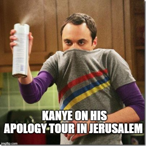 gas gas gas | KANYE ON HIS APOLOGY TOUR IN JERUSALEM | image tagged in air freshener sheldon cooper | made w/ Imgflip meme maker