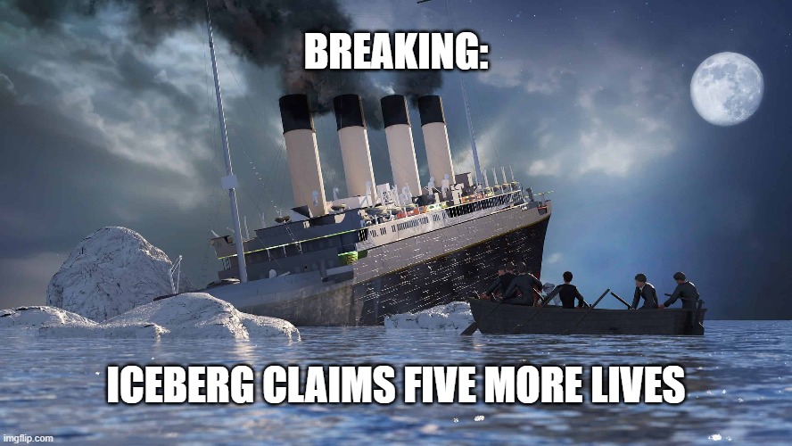 Too soon? | BREAKING:; ICEBERG CLAIMS FIVE MORE LIVES | image tagged in titanic,submersible | made w/ Imgflip meme maker