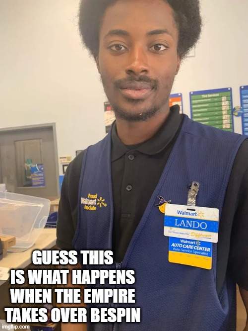 Lando Works at Walmart | GUESS THIS IS WHAT HAPPENS WHEN THE EMPIRE TAKES OVER BESPIN | image tagged in lando calrissian | made w/ Imgflip meme maker