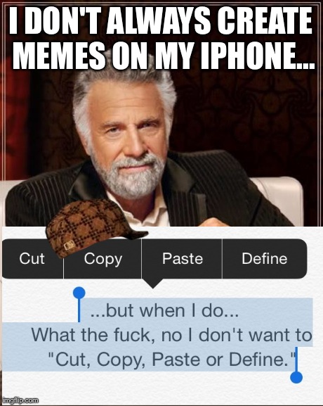 At least the battery life sucks... | I DON'T ALWAYS CREATE MEMES ON MY IPHONE... | image tagged in memes,the most interesting man in the world,scumbag | made w/ Imgflip meme maker