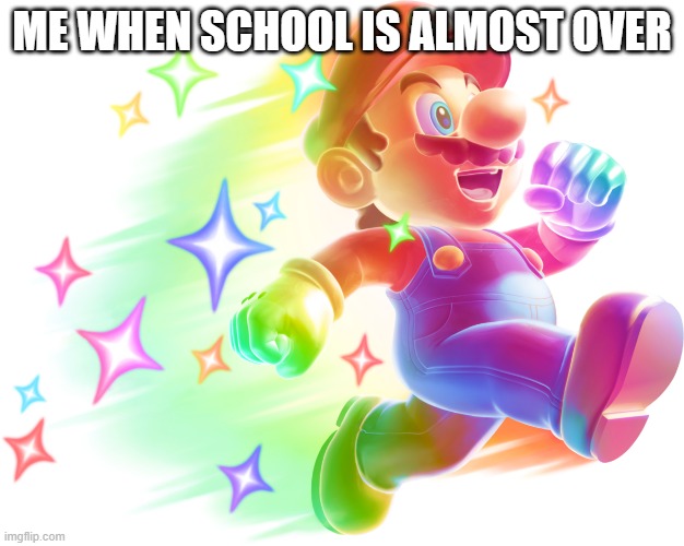 it's TRUE!!! | ME WHEN SCHOOL IS ALMOST OVER | image tagged in star mario,school,summer vacation | made w/ Imgflip meme maker