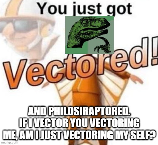 You just got vectored | AND PHILOSIRAPTORED.
IF I VECTOR YOU VECTORING ME, AM I JUST VECTORING MY SELF? | image tagged in you just got vectored | made w/ Imgflip meme maker