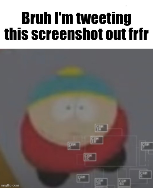 i saw what you deleted cartman | Bruh I'm tweeting this screenshot out frfr | image tagged in i saw what you deleted cartman | made w/ Imgflip meme maker
