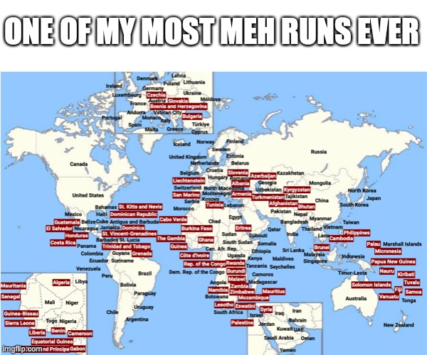 I failed :( | ONE OF MY MOST MEH RUNS EVER | image tagged in geography,country | made w/ Imgflip meme maker