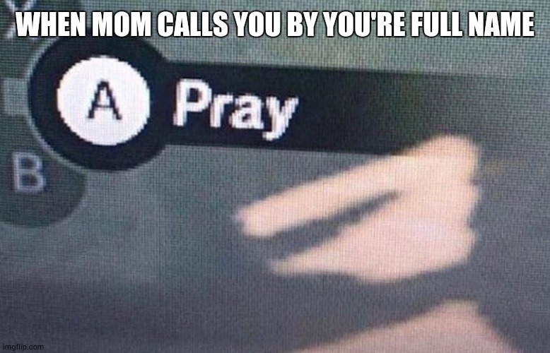 happens often | WHEN MOM CALLS YOU BY YOU'RE FULL NAME | image tagged in a pray,oh crap,dead,wannabe,iceu,memes | made w/ Imgflip meme maker