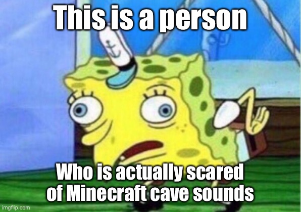 Mocking Spongebob | This is a person; Who is actually scared of Minecraft cave sounds | image tagged in memes,mocking spongebob | made w/ Imgflip meme maker