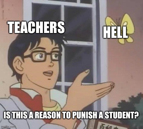 Is This A Pigeon Meme | TEACHERS; HELL; IS THIS A REASON TO PUNISH A STUDENT? | image tagged in memes,is this a pigeon | made w/ Imgflip meme maker