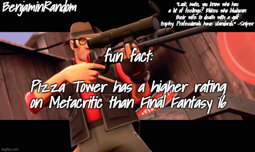 benjamin's sniper temp | fun fact:; Pizza Tower has a higher rating on Metacritic than Final Fantasy 16 | image tagged in benjamin's sniper temp | made w/ Imgflip meme maker