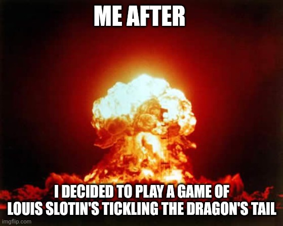 After I temp the demon core | ME AFTER; I DECIDED TO PLAY A GAME OF LOUIS SLOTIN'S TICKLING THE DRAGON'S TAIL | image tagged in memes,nuclear explosion | made w/ Imgflip meme maker
