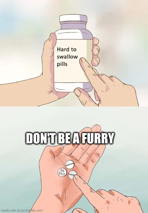 Hard To Swallow Pills | DON'T BE A FURRY | image tagged in memes,hard to swallow pills,ai meme | made w/ Imgflip meme maker