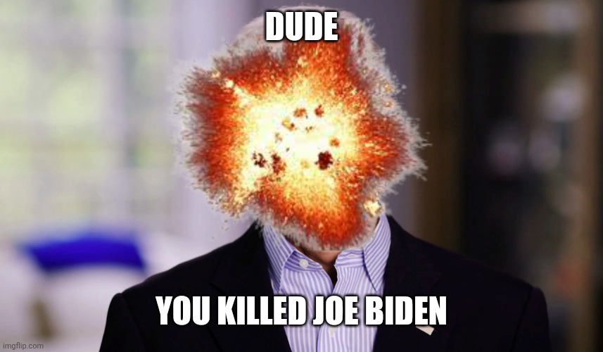 DUDE YOU KILLED JOE BIDEN | made w/ Imgflip meme maker