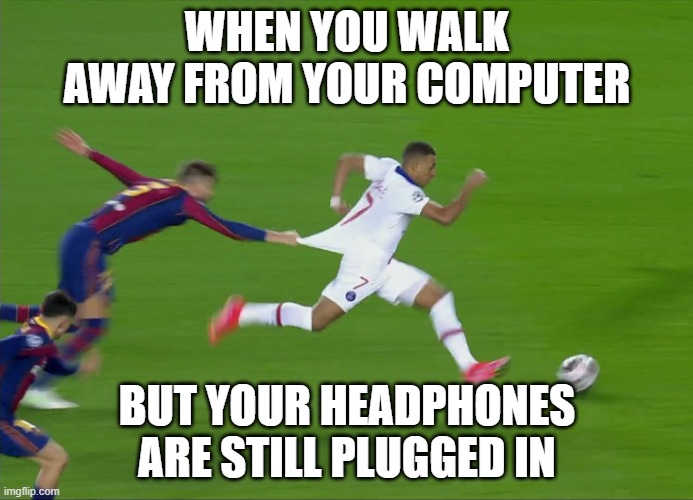 I don't have a title | WHEN YOU WALK AWAY FROM YOUR COMPUTER; BUT YOUR HEADPHONES ARE STILL PLUGGED IN | image tagged in piqu chasing mbapp | made w/ Imgflip meme maker