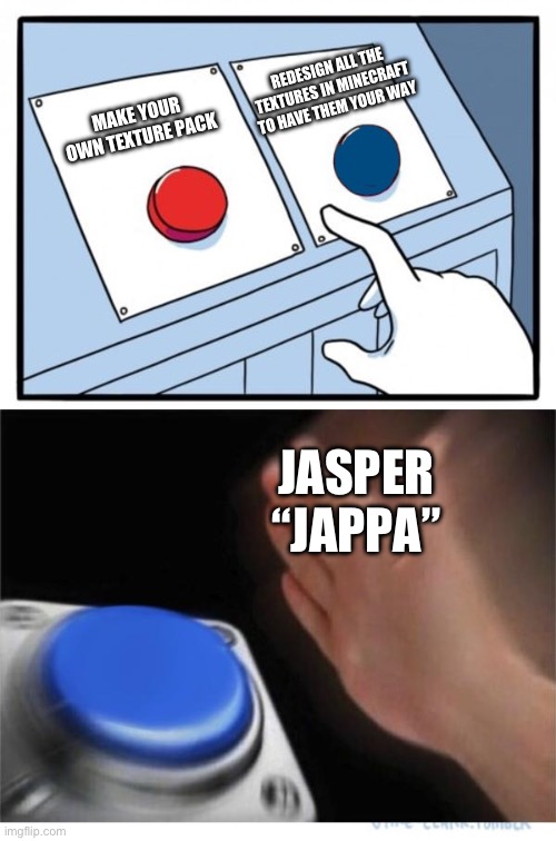 Why did one guy force redesign on all the textures in Minecraft for 1.14 | REDESIGN ALL THE TEXTURES IN MINECRAFT TO HAVE THEM YOUR WAY; MAKE YOUR OWN TEXTURE PACK; JASPER “JAPPA” | image tagged in two buttons 1 blue,minecraft | made w/ Imgflip meme maker
