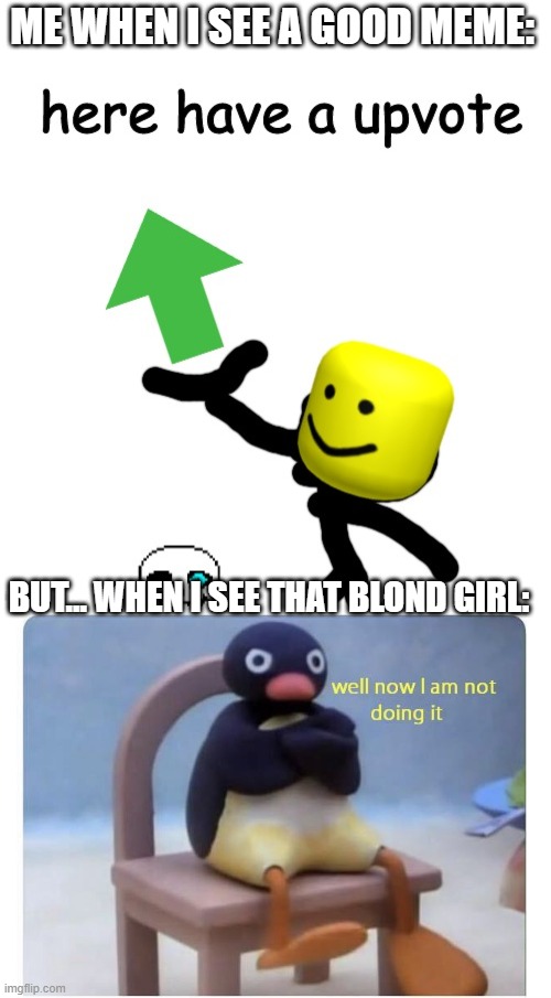 ME WHEN I SEE A GOOD MEME: BUT... WHEN I SEE THAT BLOND GIRL: | image tagged in here have a upvote,well now i am not doing it | made w/ Imgflip meme maker