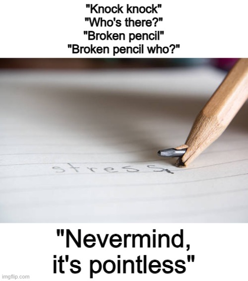 Another overused joke... XD | "Knock knock"
"Who's there?"
"Broken pencil"
"Broken pencil who?"; "Nevermind, it's pointless" | made w/ Imgflip meme maker