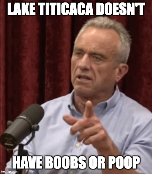 RFK Debate Me | LAKE TITICACA DOESN'T; HAVE BOOBS OR POOP | image tagged in rfk debate me | made w/ Imgflip meme maker