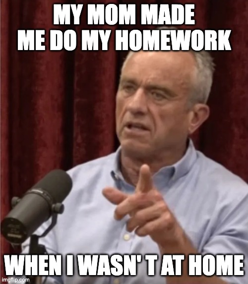 RFK Debate Me | MY MOM MADE ME DO MY HOMEWORK; WHEN I WASN' T AT HOME | image tagged in rfk debate me | made w/ Imgflip meme maker