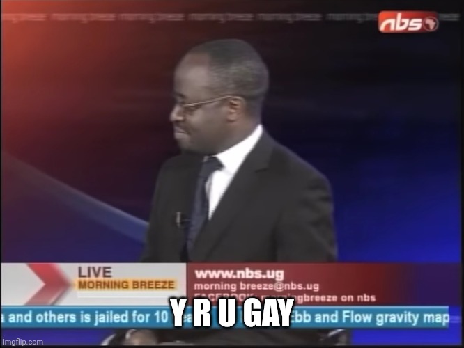 why are you gay | Y R U GAY | image tagged in why are you gay | made w/ Imgflip meme maker