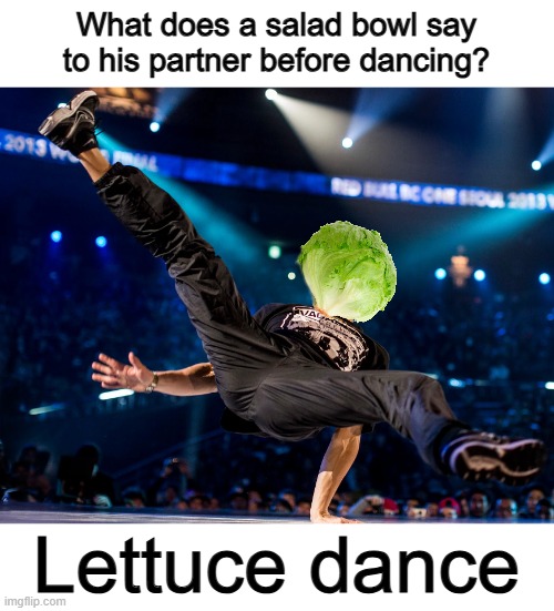 :] | What does a salad bowl say to his partner before dancing? Lettuce dance | made w/ Imgflip meme maker