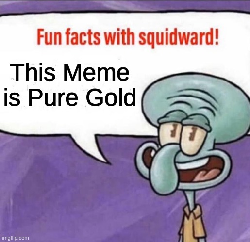 Fun Facts with Squidward | This Meme is Pure Gold | image tagged in fun facts with squidward | made w/ Imgflip meme maker