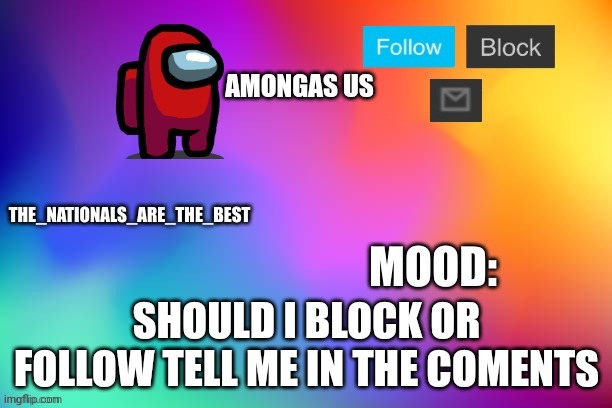 My announcment template | AMONGAS US; SHOULD I BLOCK OR FOLLOW TELL ME IN THE COMENTS | image tagged in my announcment template | made w/ Imgflip meme maker
