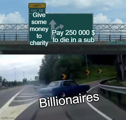 Titanic death count +5 | Give some money to charity; Pay 250 000 $
to die in a sub; Billionaires | image tagged in left exit 12 off ramp,titanic,stupid people,money,dumb,death | made w/ Imgflip meme maker