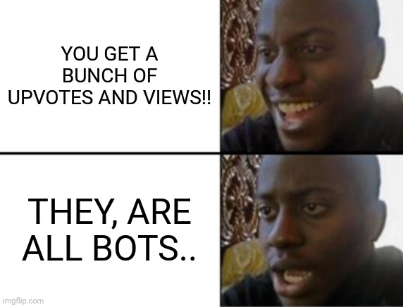 Oh yeah! Oh no... | YOU GET A BUNCH OF UPVOTES AND VIEWS!! THEY, ARE ALL BOTS.. | image tagged in oh yeah oh no | made w/ Imgflip meme maker