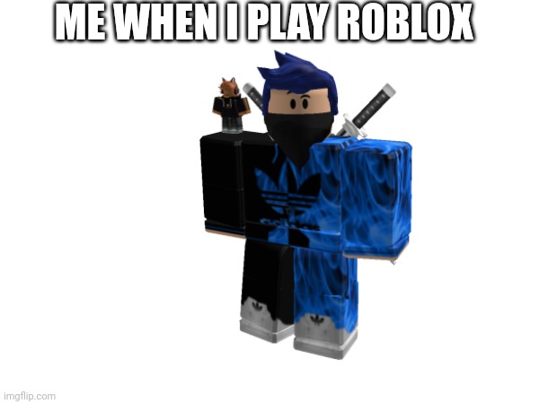 Me when I play Roblox | ME WHEN I PLAY ROBLOX | made w/ Imgflip meme maker