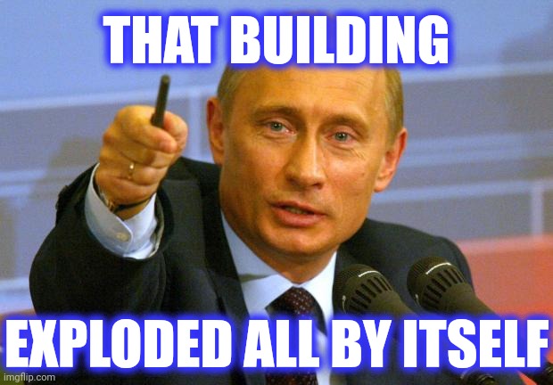Good Guy Putin Meme | THAT BUILDING EXPLODED ALL BY ITSELF | image tagged in memes,good guy putin | made w/ Imgflip meme maker