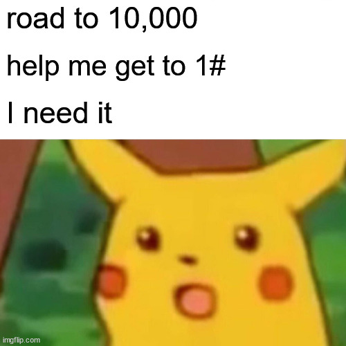 Surprised Pikachu Meme | road to 10,000; help me get to 1#; I need it | image tagged in memes,surprised pikachu | made w/ Imgflip meme maker