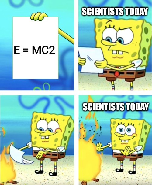 E=Mc2 is a little outdated these days | SCIENTISTS TODAY; E = MC2; SCIENTISTS TODAY | image tagged in spongebob burning paper | made w/ Imgflip meme maker